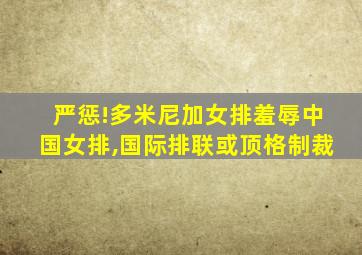 严惩!多米尼加女排羞辱中国女排,国际排联或顶格制裁