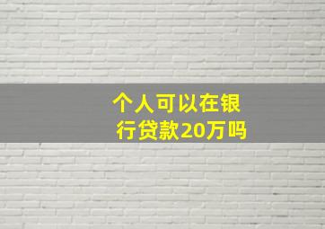 个人可以在银行贷款20万吗