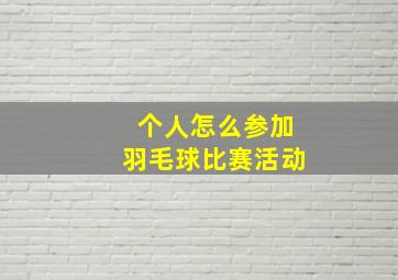 个人怎么参加羽毛球比赛活动