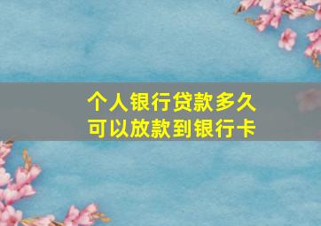 个人银行贷款多久可以放款到银行卡