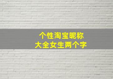 个性淘宝昵称大全女生两个字