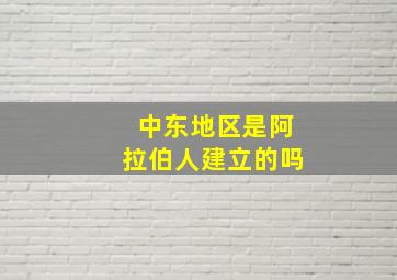 中东地区是阿拉伯人建立的吗