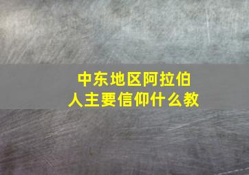 中东地区阿拉伯人主要信仰什么教