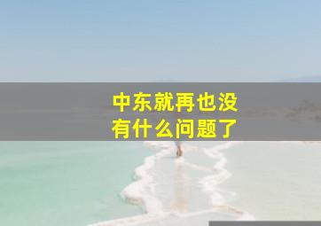 中东就再也没有什么问题了