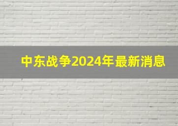 中东战争2024年最新消息