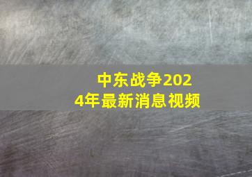 中东战争2024年最新消息视频