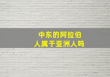 中东的阿拉伯人属于亚洲人吗