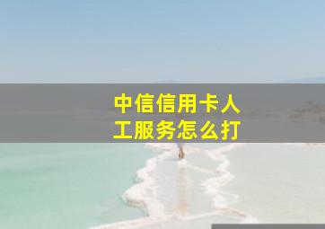 中信信用卡人工服务怎么打