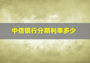 中信银行分期利率多少