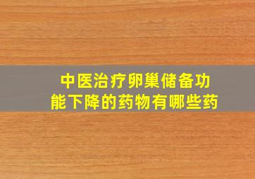 中医治疗卵巢储备功能下降的药物有哪些药