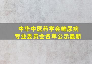 中华中医药学会糖尿病专业委员会名单公示最新