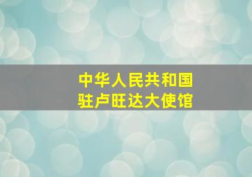 中华人民共和国驻卢旺达大使馆