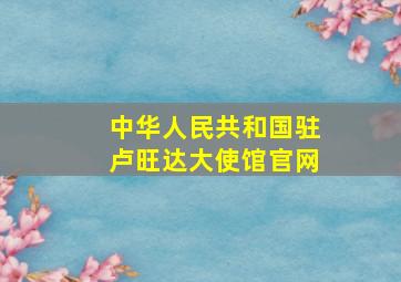 中华人民共和国驻卢旺达大使馆官网