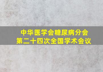 中华医学会糖尿病分会第二十四次全国学术会议