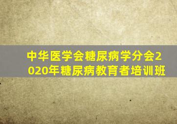 中华医学会糖尿病学分会2020年糖尿病教育者培训班