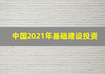 中国2021年基础建设投资