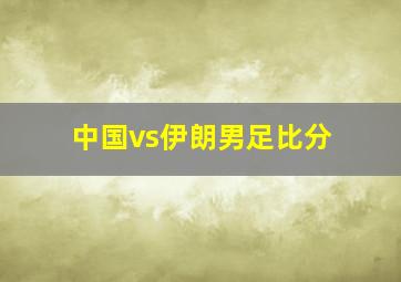 中国vs伊朗男足比分