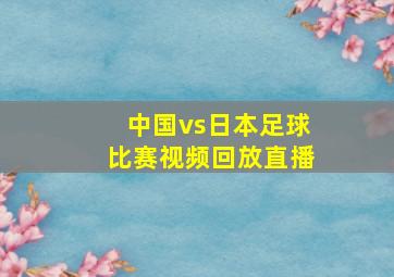 中国vs日本足球比赛视频回放直播