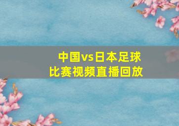 中国vs日本足球比赛视频直播回放