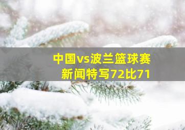 中国vs波兰篮球赛新闻特写72比71