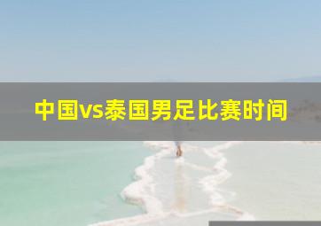 中国vs泰国男足比赛时间