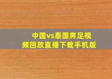 中国vs泰国男足视频回放直播下载手机版