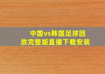 中国vs韩国足球回放完整版直播下载安装