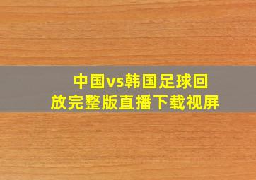 中国vs韩国足球回放完整版直播下载视屏