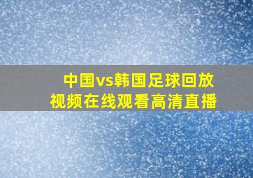 中国vs韩国足球回放视频在线观看高清直播