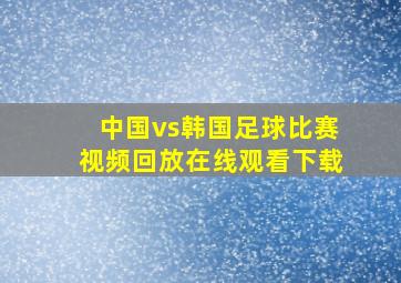 中国vs韩国足球比赛视频回放在线观看下载