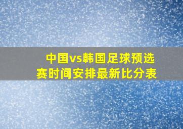 中国vs韩国足球预选赛时间安排最新比分表