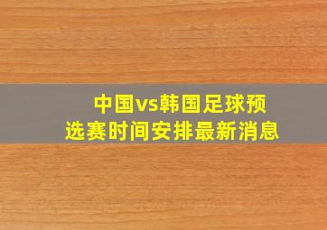 中国vs韩国足球预选赛时间安排最新消息