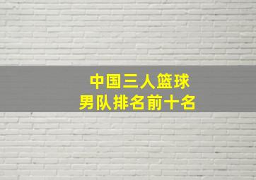 中国三人篮球男队排名前十名