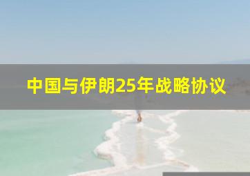 中国与伊朗25年战略协议