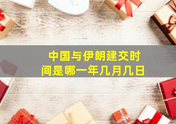 中国与伊朗建交时间是哪一年几月几日