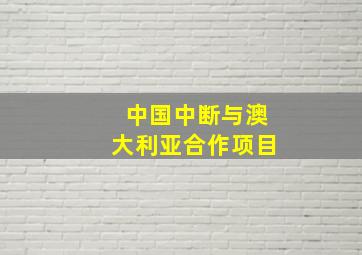 中国中断与澳大利亚合作项目