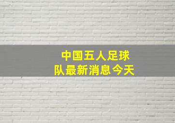 中国五人足球队最新消息今天