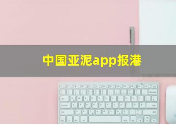 中国亚泥app报港