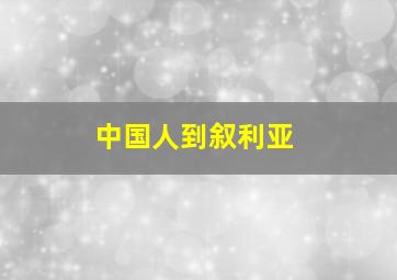 中国人到叙利亚