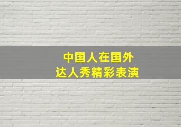 中国人在国外达人秀精彩表演