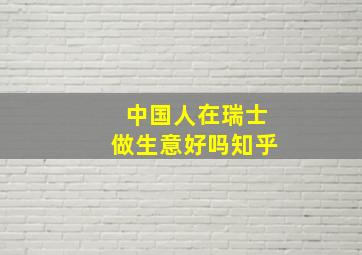 中国人在瑞士做生意好吗知乎