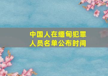 中国人在缅甸犯罪人员名单公布时间