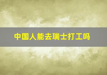 中国人能去瑞士打工吗