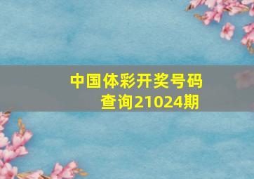 中国体彩开奖号码查询21024期