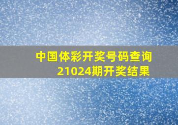 中国体彩开奖号码查询21024期开奖结果