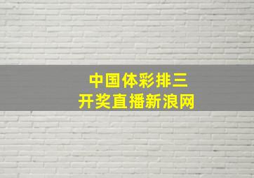 中国体彩排三开奖直播新浪网