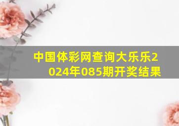 中国体彩网查询大乐乐2024年085期开奖结果