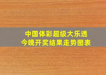 中国体彩超级大乐透今晚开奖结果走势图表