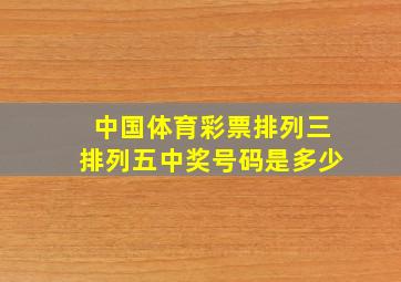 中国体育彩票排列三排列五中奖号码是多少