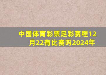 中国体育彩票足彩赛程12月22有比赛吗2024年